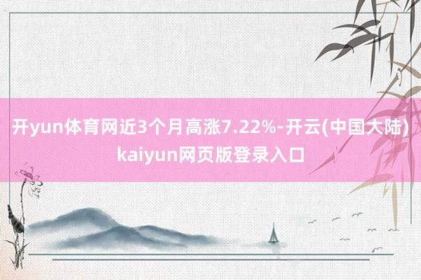 开yun体育网近3个月高涨7.22%-开云(中国大陆)kaiyun网页版登录入口