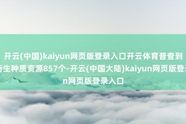 开云(中国)kaiyun网页版登录入口开云体育普查到水产衍生种质资源857个-开云(中国大陆)kaiyun网页版登录入口