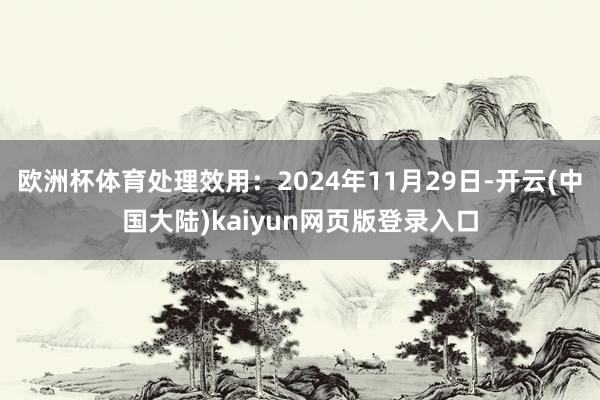 欧洲杯体育处理效用：2024年11月29日-开云(中国大陆)kaiyun网页版登录入口