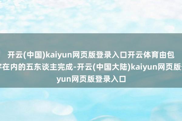 开云(中国)kaiyun网页版登录入口开云体育由包括田柯宇在内的五东谈主完成-开云(中国大陆)kaiyun网页版登录入口
