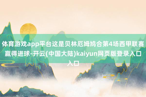 体育游戏app平台这是贝林厄姆鸠合第4场西甲联赛赢得进球-开云(中国大陆)kaiyun网页版登录入口