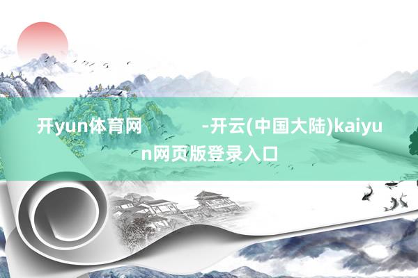 开yun体育网            -开云(中国大陆)kaiyun网页版登录入口