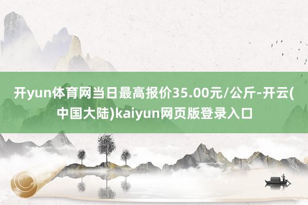 开yun体育网当日最高报价35.00元/公斤-开云(中国大陆)kaiyun网页版登录入口
