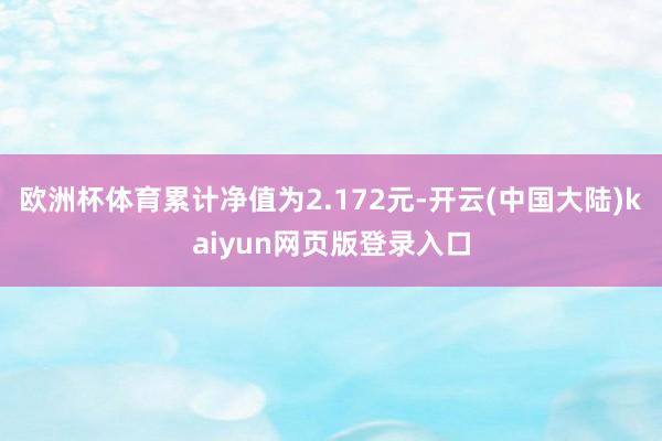 欧洲杯体育累计净值为2.172元-开云(中国大陆)kaiyun网页版登录入口
