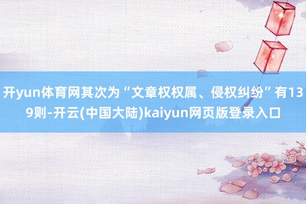 开yun体育网其次为“文章权权属、侵权纠纷”有139则-开云(中国大陆)kaiyun网页版登录入口