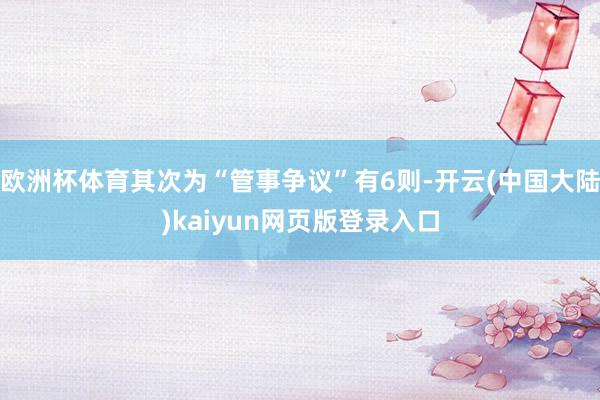 欧洲杯体育其次为“管事争议”有6则-开云(中国大陆)kaiyun网页版登录入口