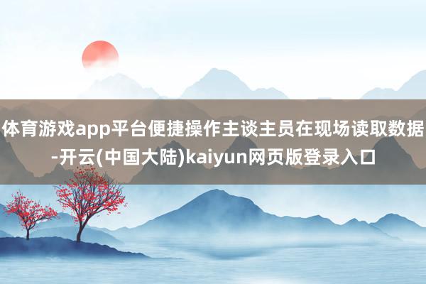 体育游戏app平台便捷操作主谈主员在现场读取数据-开云(中国大陆)kaiyun网页版登录入口