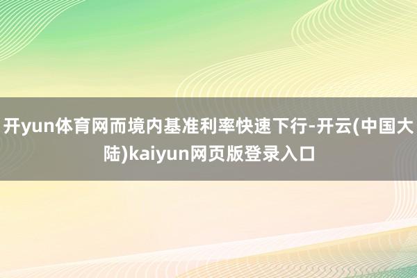 开yun体育网而境内基准利率快速下行-开云(中国大陆)kaiyun网页版登录入口