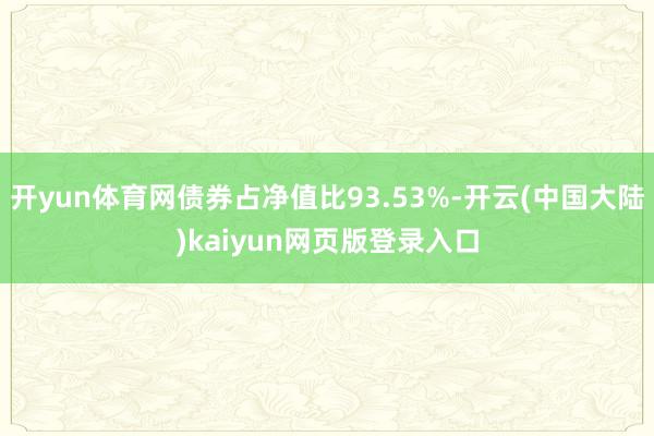 开yun体育网债券占净值比93.53%-开云(中国大陆)kaiyun网页版登录入口