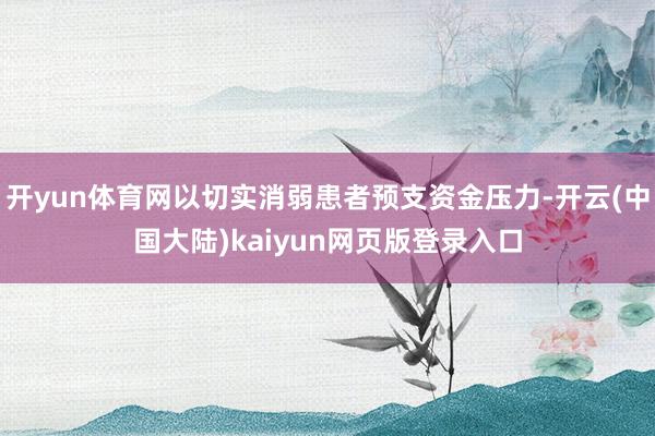 开yun体育网以切实消弱患者预支资金压力-开云(中国大陆)kaiyun网页版登录入口