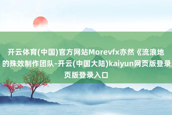 开云体育(中国)官方网站Morevfx亦然《流浪地球》的殊效制作团队-开云(中国大陆)kaiyun网页版登录入口