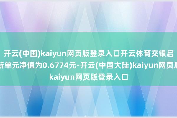 开云(中国)kaiyun网页版登录入口开云体育交银启谈夹杂最新单元净值为0.6774元-开云(中国大陆)kaiyun网页版登录入口