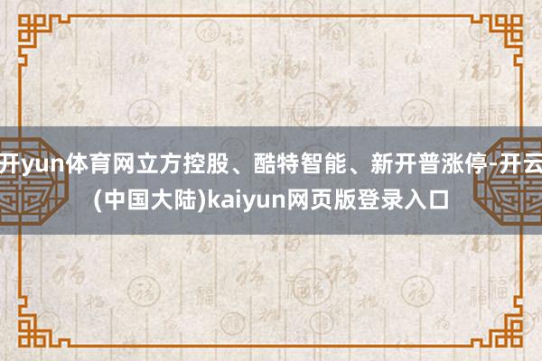 开yun体育网立方控股、酷特智能、新开普涨停-开云(中国大陆)kaiyun网页版登录入口