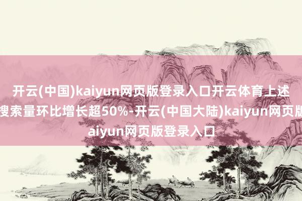 开云(中国)kaiyun网页版登录入口开云体育上述商人地标搜索量环比增长超50%-开云(中国大陆)kaiyun网页版登录入口