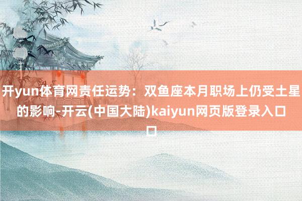 开yun体育网责任运势：双鱼座本月职场上仍受土星的影响-开云(中国大陆)kaiyun网页版登录入口