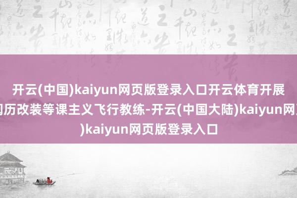 开云(中国)kaiyun网页版登录入口开云体育开展战术教练、阅历改装等课主义飞行教练-开云(中国大陆)kaiyun网页版登录入口
