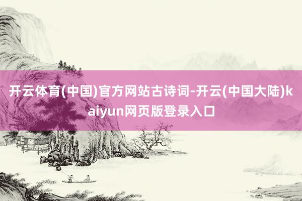 开云体育(中国)官方网站古诗词-开云(中国大陆)kaiyun网页版登录入口