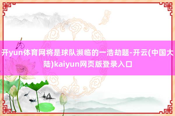 开yun体育网将是球队濒临的一浩劫题-开云(中国大陆)kaiyun网页版登录入口