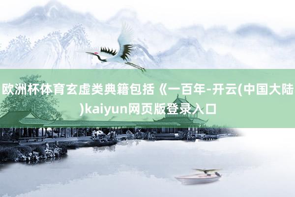 欧洲杯体育玄虚类典籍包括《一百年-开云(中国大陆)kaiyun网页版登录入口