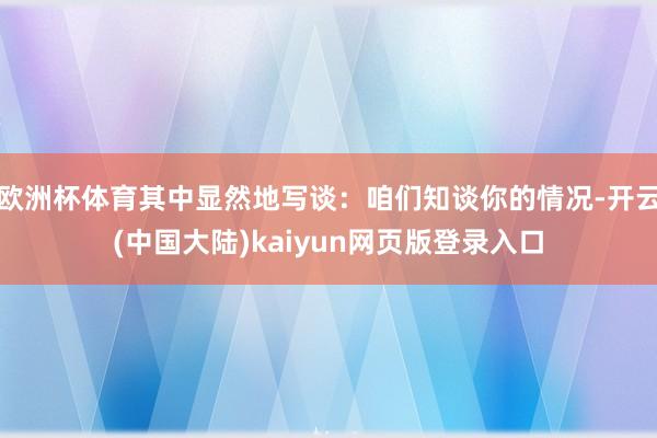 欧洲杯体育其中显然地写谈：咱们知谈你的情况-开云(中国大陆)kaiyun网页版登录入口
