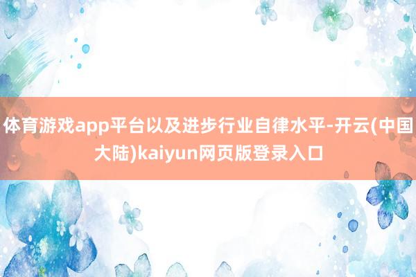 体育游戏app平台以及进步行业自律水平-开云(中国大陆)kaiyun网页版登录入口