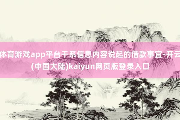 体育游戏app平台干系信息内容说起的借款事宜-开云(中国大陆)kaiyun网页版登录入口