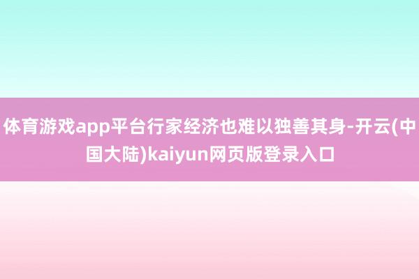 体育游戏app平台行家经济也难以独善其身-开云(中国大陆)kaiyun网页版登录入口