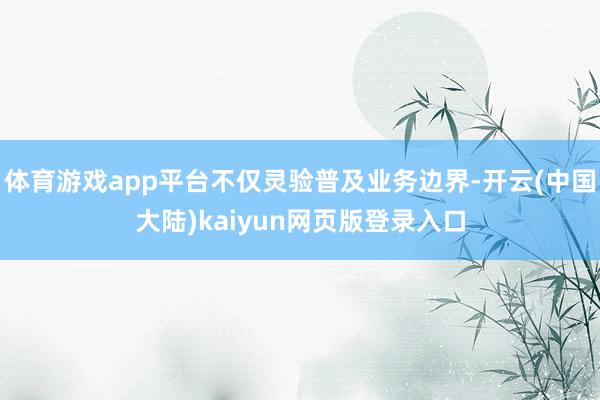 体育游戏app平台不仅灵验普及业务边界-开云(中国大陆)kaiyun网页版登录入口