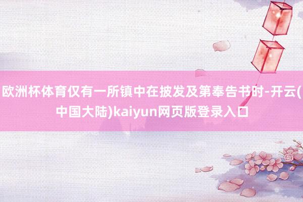 欧洲杯体育仅有一所镇中在披发及第奉告书时-开云(中国大陆)kaiyun网页版登录入口