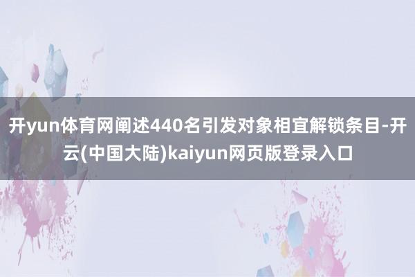 开yun体育网阐述440名引发对象相宜解锁条目-开云(中国大陆)kaiyun网页版登录入口