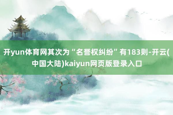 开yun体育网其次为“名誉权纠纷”有183则-开云(中国大陆)kaiyun网页版登录入口