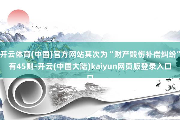 开云体育(中国)官方网站其次为“财产毁伤补偿纠纷”有45则-开云(中国大陆)kaiyun网页版登录入口