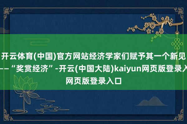 开云体育(中国)官方网站经济学家们赋予其一个新见地——“奖赏经济”-开云(中国大陆)kaiyun网页版登录入口