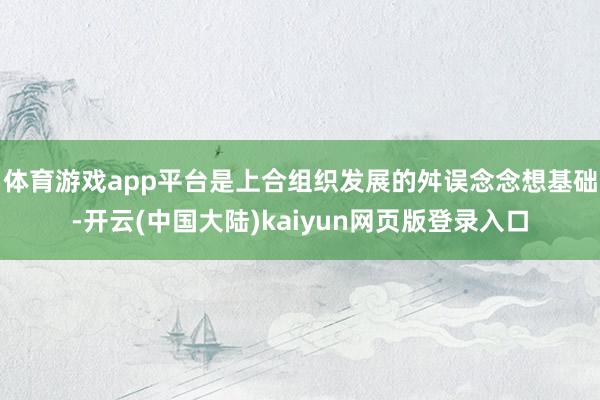 体育游戏app平台是上合组织发展的舛误念念想基础-开云(中国大陆)kaiyun网页版登录入口