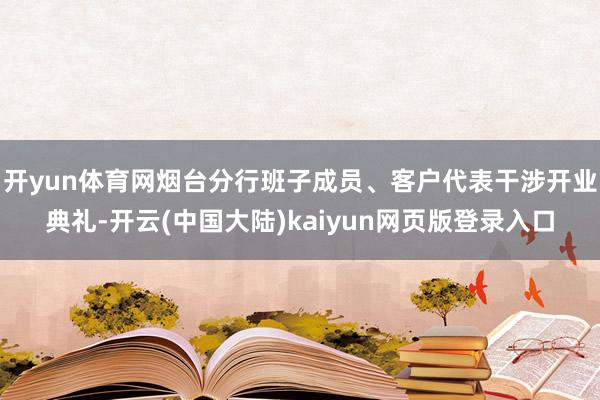 开yun体育网烟台分行班子成员、客户代表干涉开业典礼-开云(中国大陆)kaiyun网页版登录入口