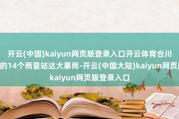 开云(中国)kaiyun网页版登录入口开云体育合川等3个区县的14个雨量站达大暴雨-开云(中国大陆)kaiyun网页版登录入口