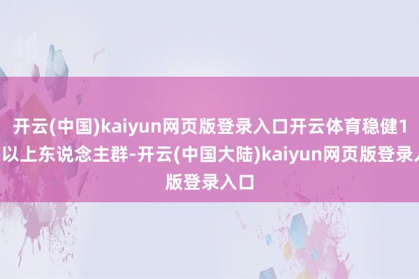 开云(中国)kaiyun网页版登录入口开云体育稳健12岁以上东说念主群-开云(中国大陆)kaiyun网页版登录入口